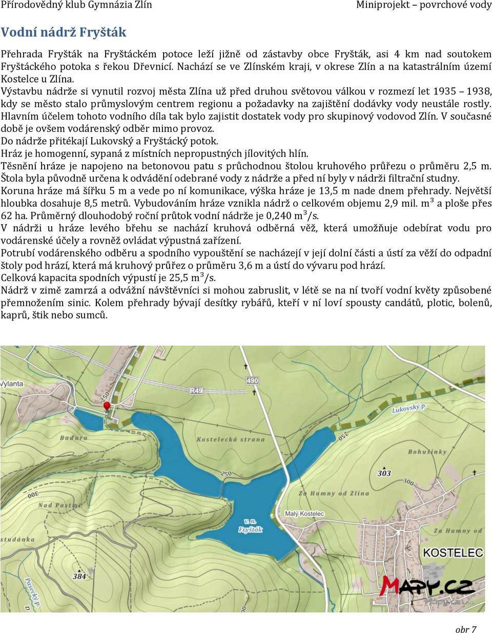 Výstavbu nádrže si vynutil rozvoj města Zlína už před druhou světovou válkou v rozmezí let 1935 1938, kdy se město stalo průmyslovým centrem regionu a požadavky na zajištění dodávky vody neustále