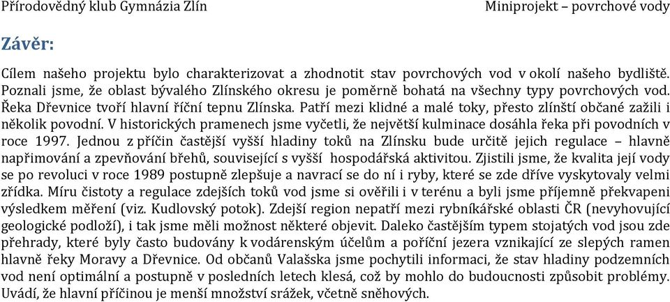 Patří mezi klidné a malé toky, přesto zlínští občané zažili i několik povodní. V historických pramenech jsme vyčetli, že největší kulminace dosáhla řeka při povodních v roce 1997.