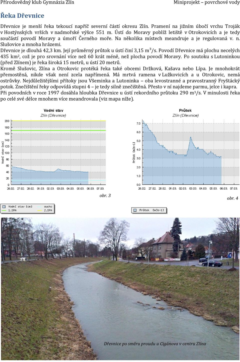 Dřevnice je dlouhá 42,3 km. Její průměrný průtok u ústí činí 3,15 m³/s. Povodí Dřevnice má plochu necelých 435 km 2, což je pro srovnání více než 60 krát méně, než plocha povodí Moravy.