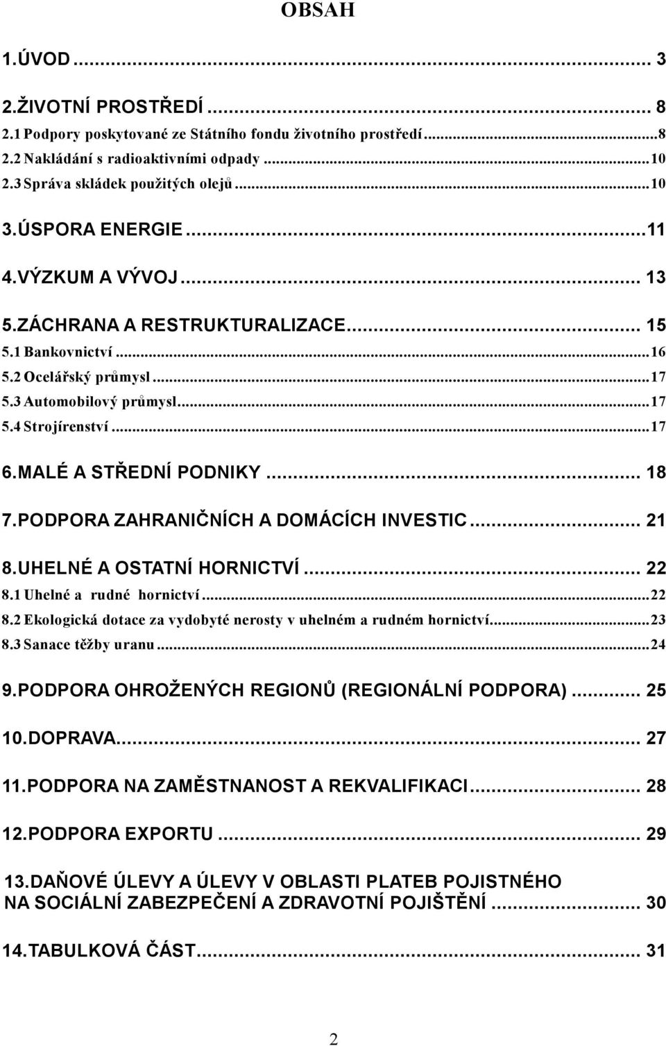 MALÉ A STŘEDNÍ PODNIKY... 18 7.PODPORA ZAHRANIČNÍCH A DOMÁCÍCH INVESTIC... 21 8.UHELNÉ A OSTATNÍ HORNICTVÍ... 22 8.1 Uhelné a rudné hornictví...22 8.2 Ekologická dotace za vydobyté nerosty v uhelném a rudném hornictví.