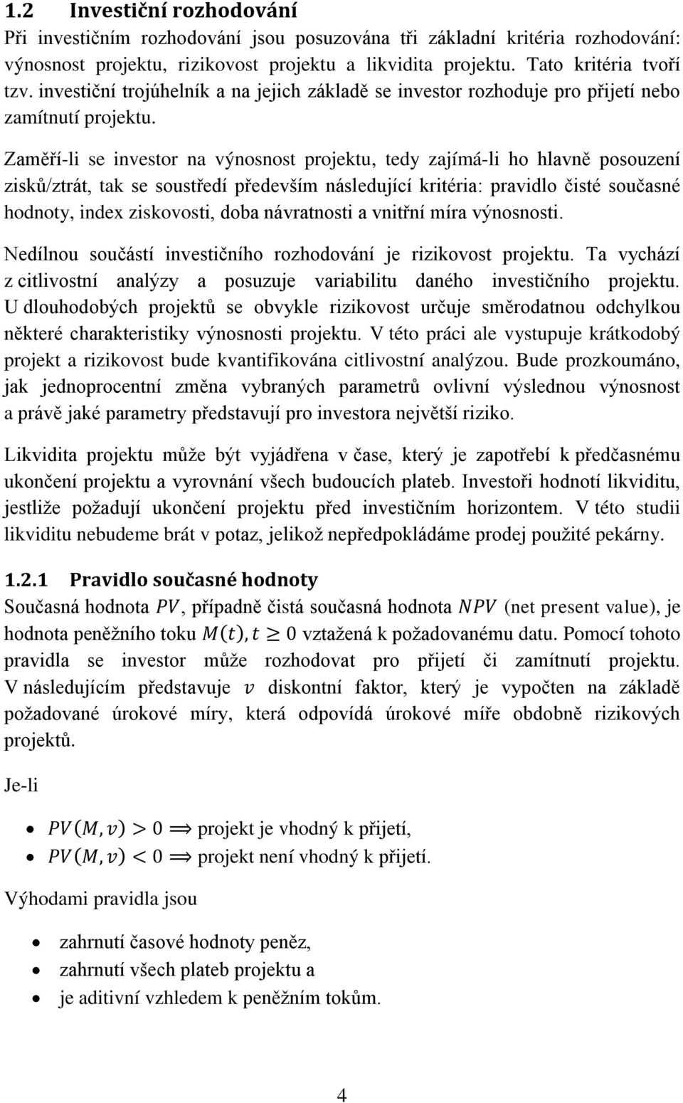 Zaměří-li se investor na výnosnost projektu, tedy zajímá-li ho hlavně posouzení zisků/ztrát, tak se soustředí především následující kritéria: pravidlo čisté současné hodnoty, index ziskovosti, doba