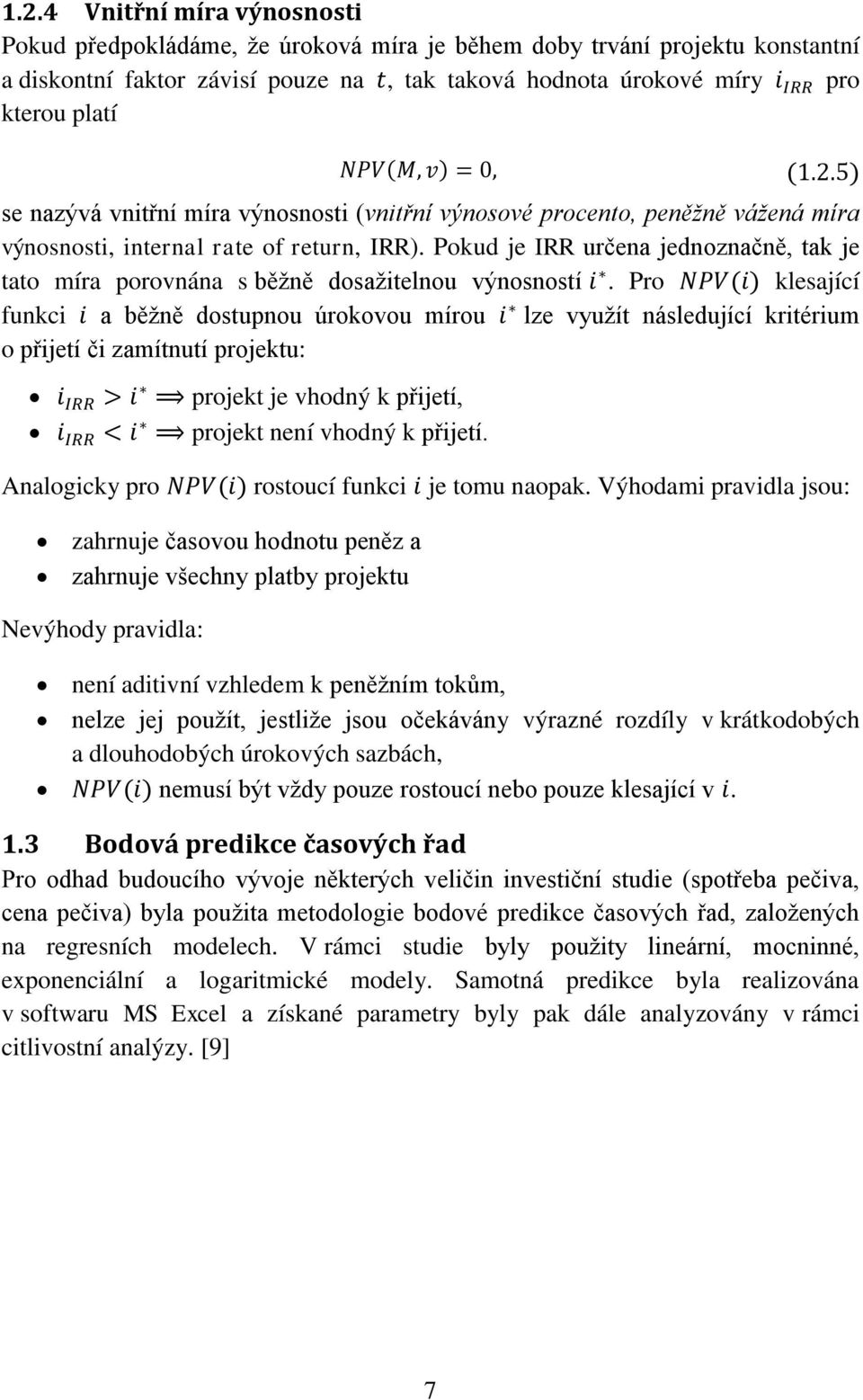 Pokud je IRR určena jednoznačně, tak je tato míra porovnána s běžně dosažitelnou výnosností.