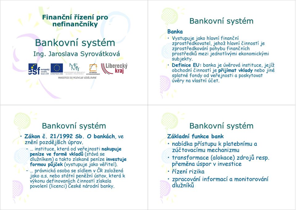 Definice EU: banka je úvěrová instituce, jejíž obchodní činností je přijímat vklady nebo jiné splatné fondy od veřejnosti a poskytovat úvěry na vlastní účet. Zákon č. 21/1992 Sb.