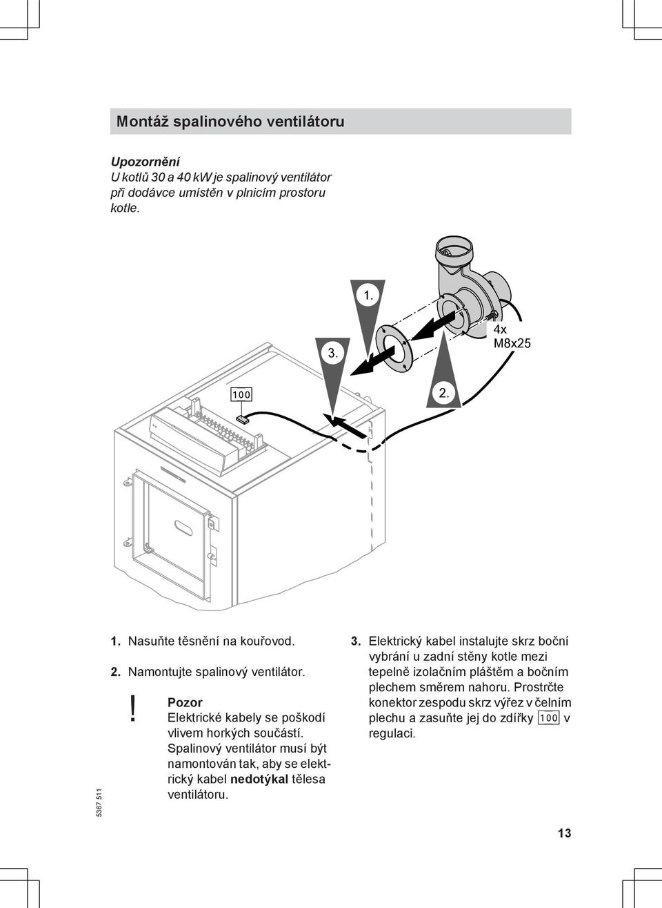 Spalinový ventilátor musí být namontován tak, aby se elektrický kabel nedotýkal tělesa ventilátoru. 3.