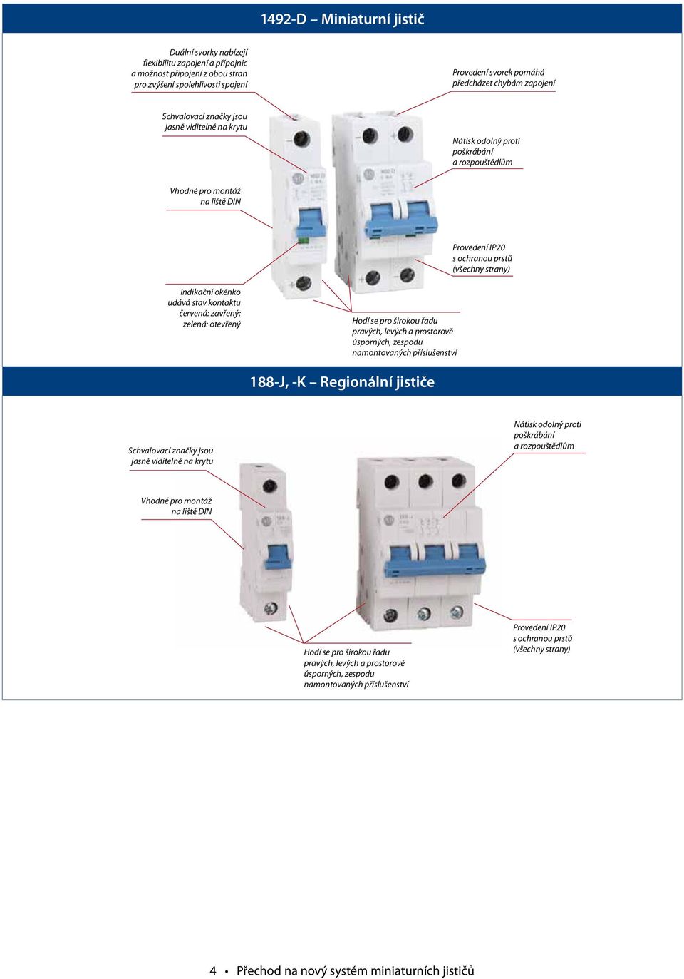 stav kontaktu červená: zavřený; zelená: otevřený Hodí se pro širokou řadu pravých, levých a prostorově úsporných, zespodu namontovaných příslušenství 188-J, -K Regionální jističe Schvalovací značky