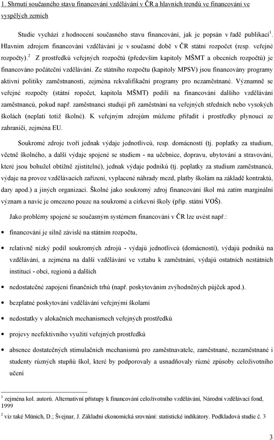 2 Z prostředků veřejných rozpočtů (především kapitoly MŠMT a obecních rozpočtů) je financováno počáteční vzdělávání.