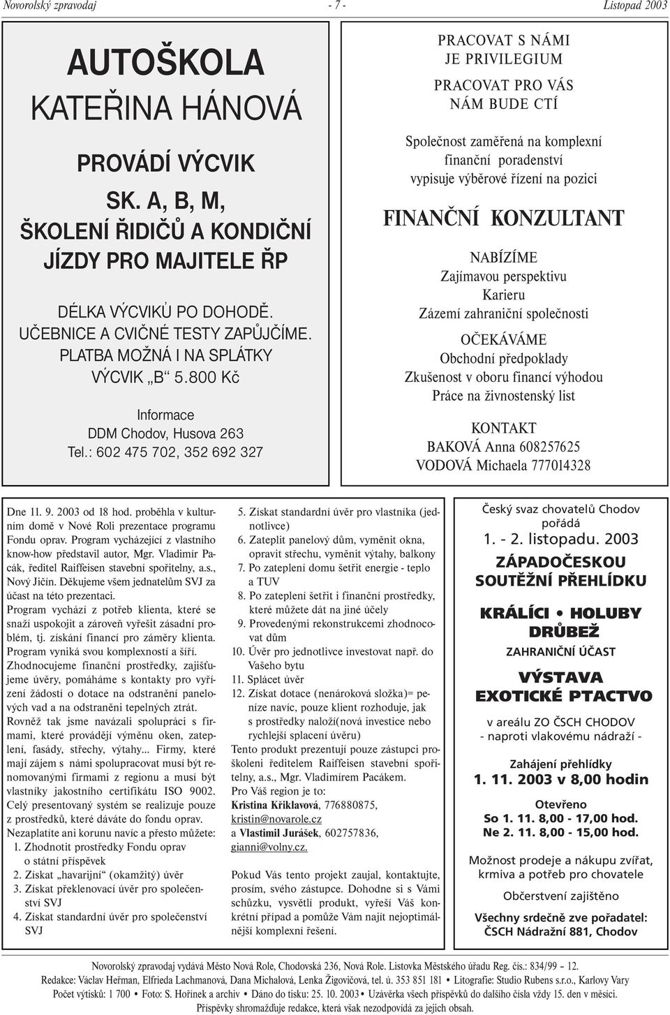 : 602 475 702, 352 692 327 PRACOVAT S NÁMI JE PRIVILEGIUM PRACOVAT PRO VÁS NÁM BUDE CTÍ Společnost zaměřená na komplexní finanční poradenství vypisuje výběrové řízení na pozici FINANČNÍ KONZULTANT