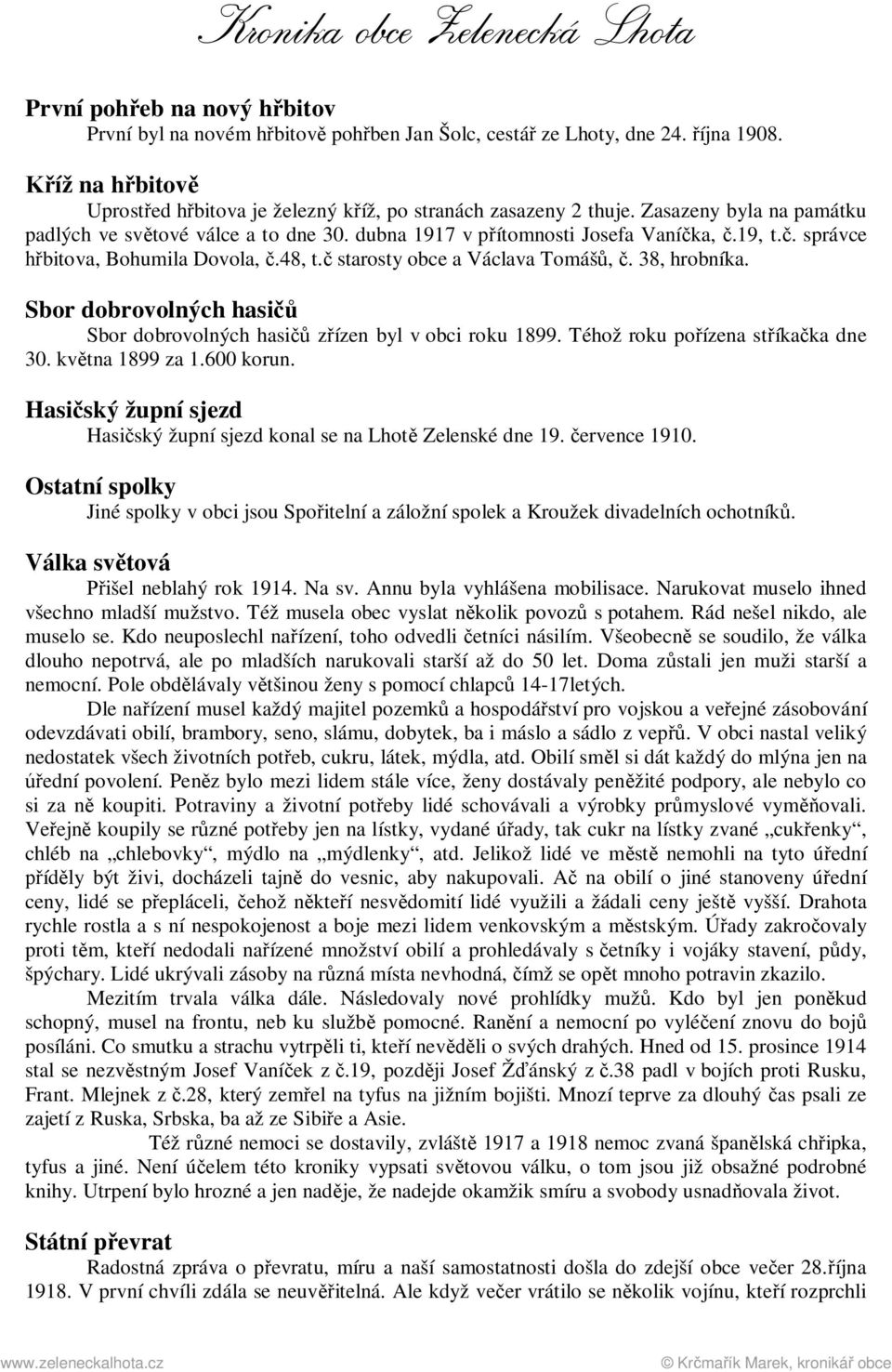 38, hrobníka. Sbor dobrovolných hasičů Sbor dobrovolných hasičů zřízen byl v obci roku 1899. Téhož roku pořízena stříkačka dne 30. května 1899 za 1.600 korun.