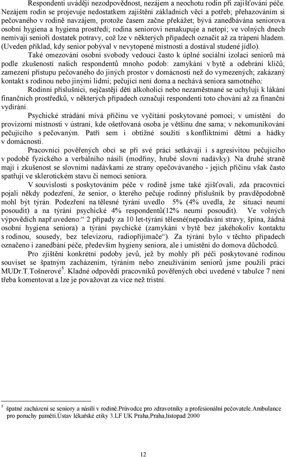 hygiena prostředí; rodina seniorovi nenakupuje a netopí; ve volných dnech nemívají senioři dostatek potravy, což lze v některých případech označit až za trápení hladem.