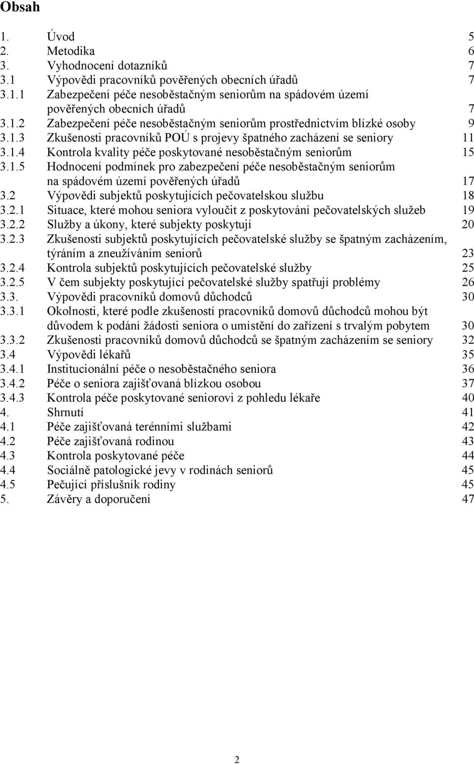 1.5 Hodnocení podmínek pro zabezpečení péče nesoběstačným seniorům na spádovém území pověřených úřadů 17 3.2 Výpovědi subjektů poskytujících pečovatelskou službu 18 3.2.1 Situace, které mohou seniora vyloučit z poskytování pečovatelských služeb 19 3.