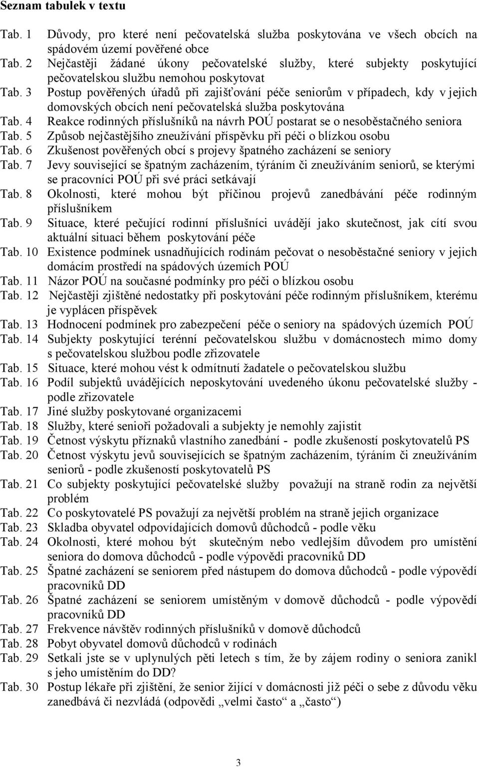 nemohou poskytovat Postup pověřených úřadů při zajišťování péče seniorům v případech, kdy v jejich domovských obcích není pečovatelská služba poskytována Reakce rodinných příslušníků na návrh POÚ