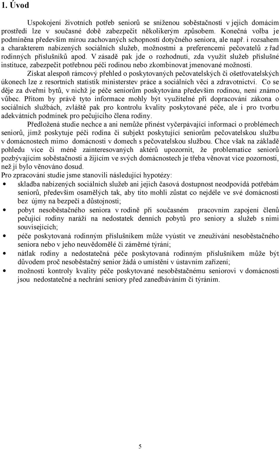 i rozsahem a charakterem nabízených sociálních služeb, možnostmi a preferencemi pečovatelů z řad rodinných příslušníků apod.