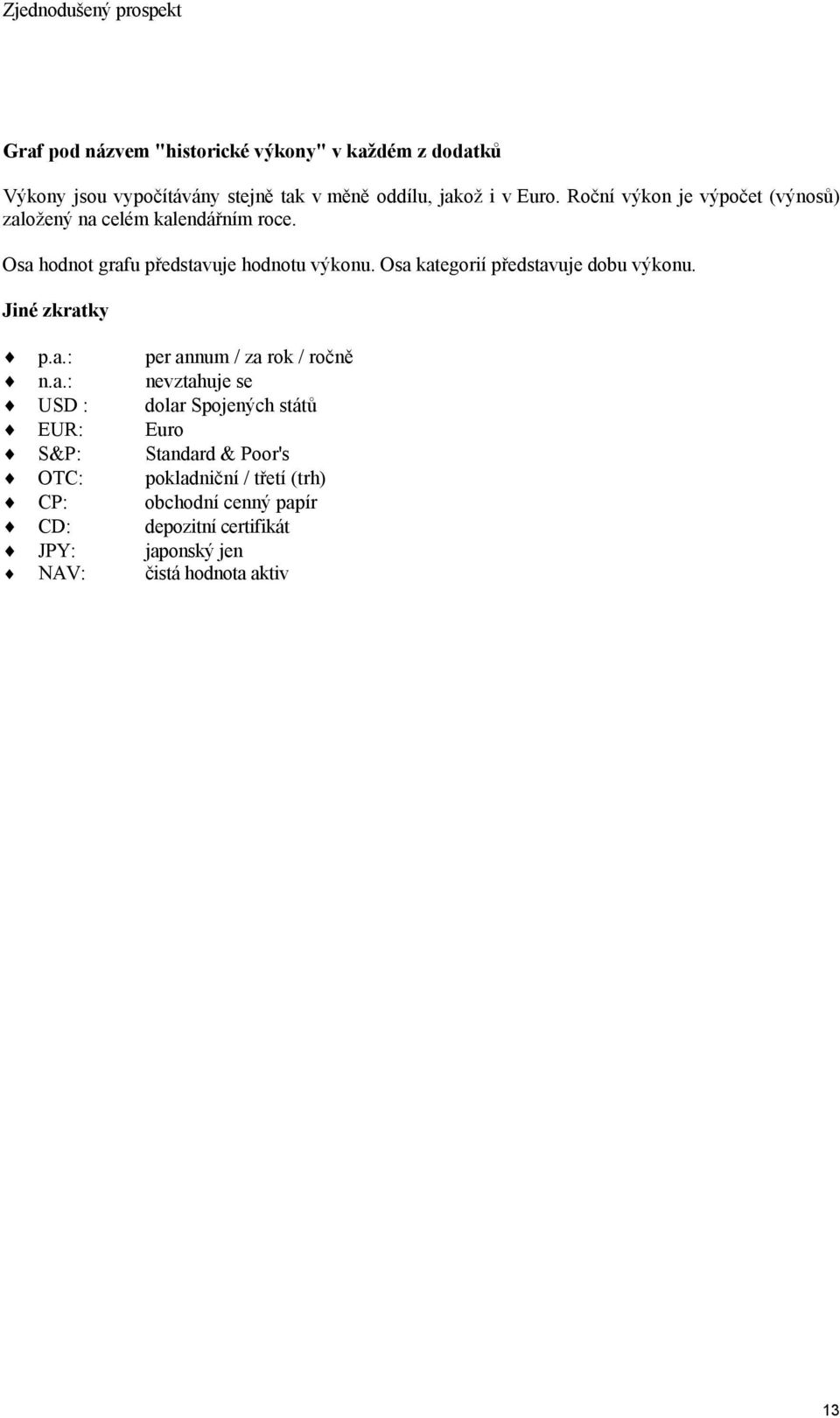 Osa kategorií představuje dobu výkonu. Jiné zkratky p.a.: per annum / za rok / ročně n.a.: nevztahuje se USD : dolar Spojených