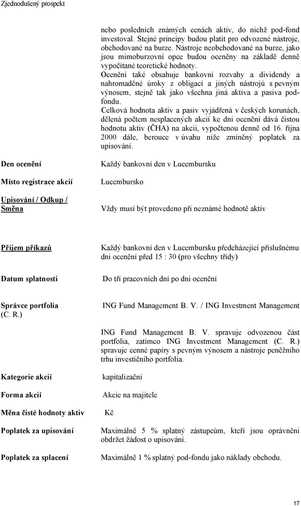 Ocenění také obsahuje bankovní rozvahy a dividendy a nahromaděné úroky z obligací a jiných nástrojů s pevným výnosem, stejně tak jako všechna jiná aktiva a pasiva podfondu.