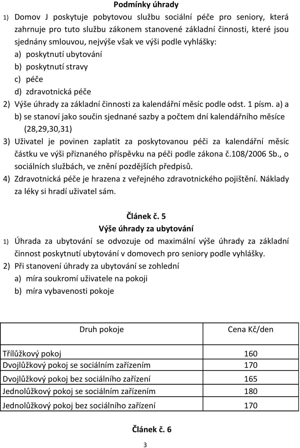 a) a b) se stanoví jako součin sjednané sazby a počtem dní kalendářního měsíce (28,29,30,31) 3) Uživatel je povinen zaplatit za poskytovanou péči za kalendářní měsíc částku ve výši přiznaného