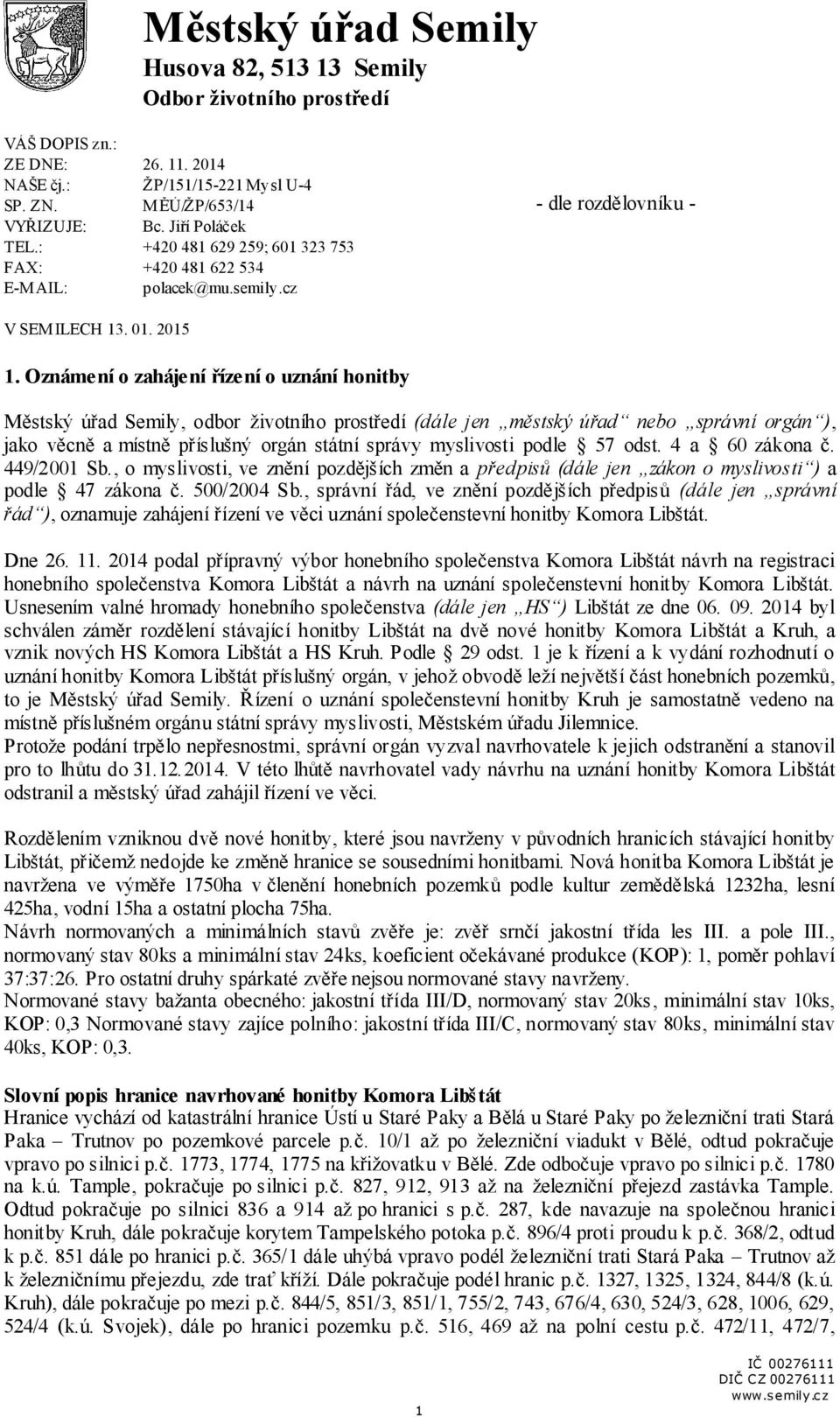 Oznámení o zahájení řízení o uznání honitby Městský úřad Semily, odbor životního prostředí (dále jen městský úřad nebo správní orgán ), jako věcně a místně příslušný orgán státní správy myslivosti