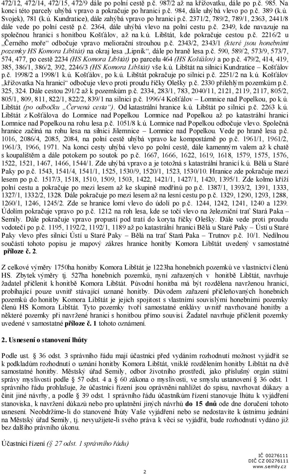 ú. Libštát, kde pokračuje cestou p.č. 2216/2 u Černého moře odbočuje vpravo meliorační strouhou p.č. 2343/2, 2343/1 (které jsou honebními pozemky HS Komora Libštát) na okraj lesa Lipník, dále po hraně lesa p.