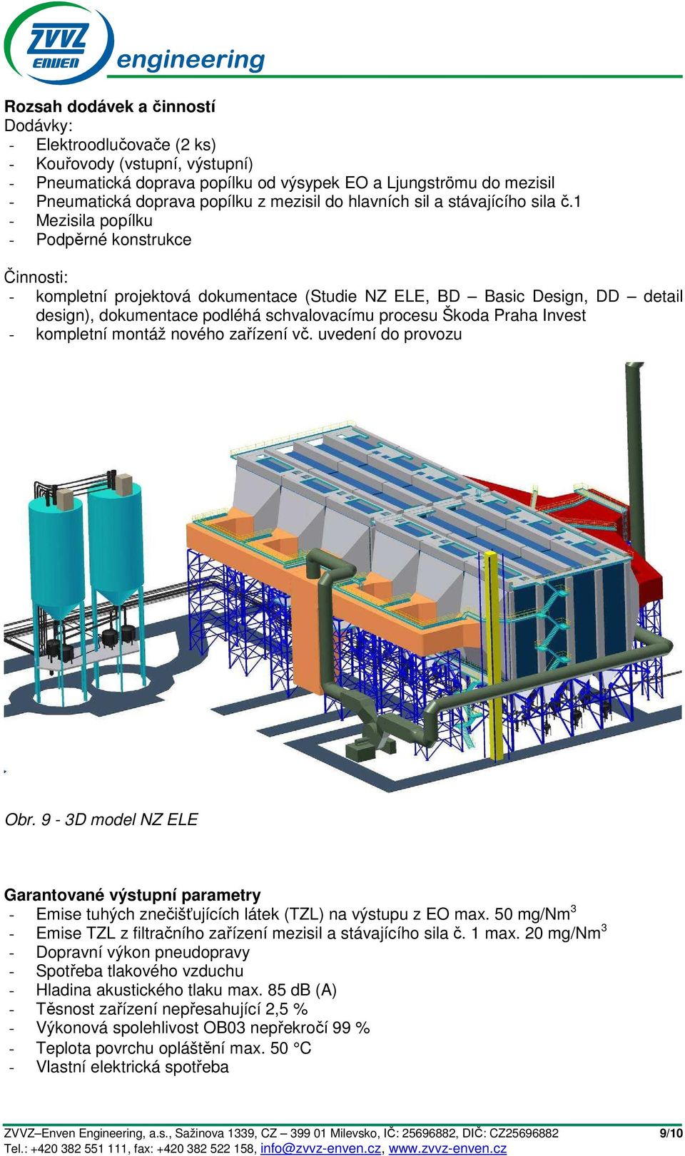 1 - Mezisila popílku - Podpěrné konstrukce Činnosti: - kompletní projektová dokumentace (Studie NZ ELE, BD Basic Design, DD detail design), dokumentace podléhá schvalovacímu procesu Škoda Praha