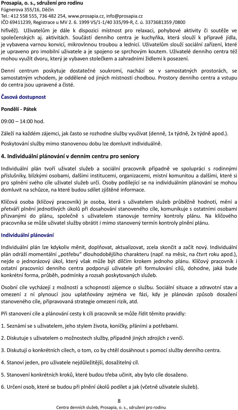 Uživatelům slouží sociální zařízení, které je upraveno pro imobilní uživatele a je spojeno se sprchovým koutem.