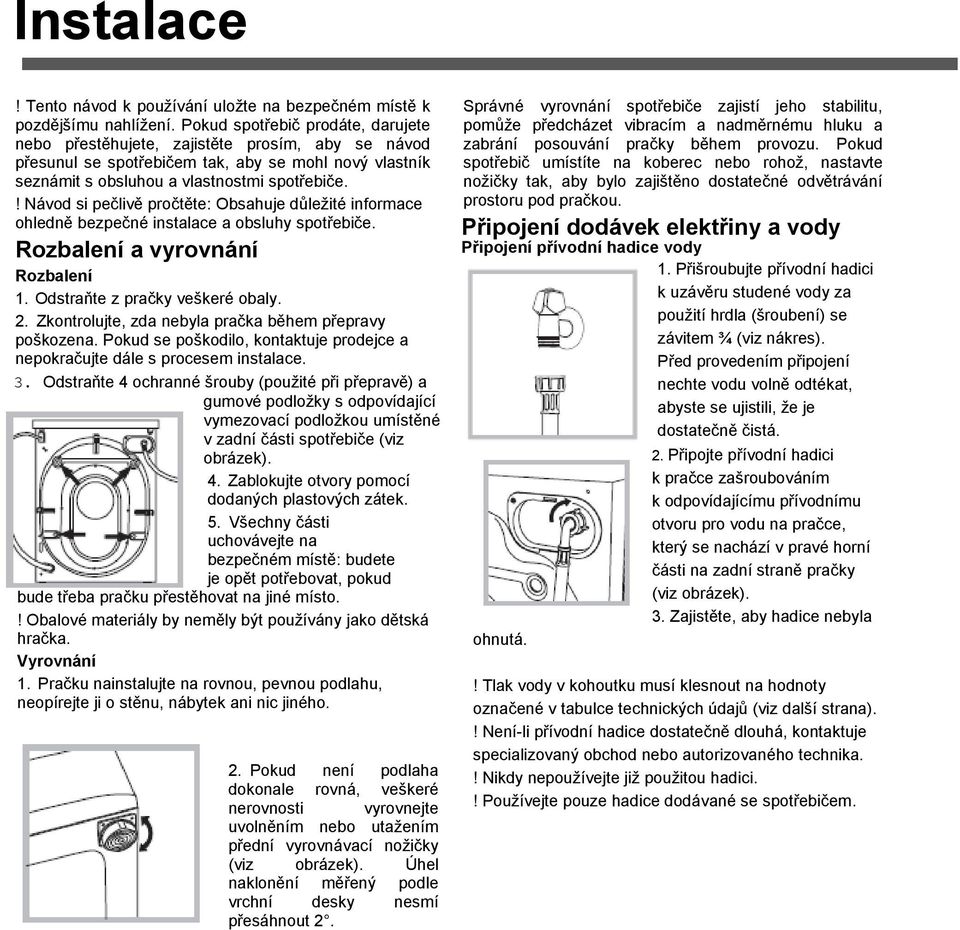 ! Návod si pečlivě pročtěte: Obsahuje důleţité informace ohledně bezpečné instalace a obsluhy spotřebiče. Rozbalení a vyrovnání Rozbalení 1. Odstraňte z pračky veškeré obaly. 2.