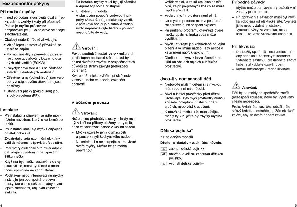 Polyetylenové fólie (PE) se částečně skládají z druhotných materiálů. Dřevěné rámy (pokud jsou) jsou vyrobeny z odpadového dřeva a nejsou ošetřeny.