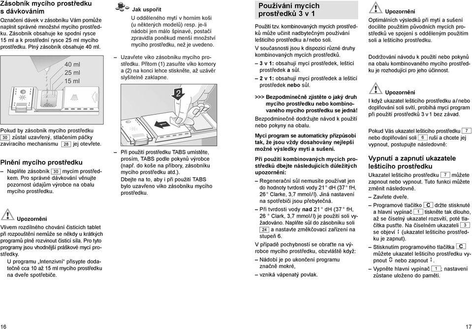 Pokud by zásobník mycího prostředku 30 zůstal uzavřený, stlačením páčky zavíracího mechanismu 28 jej otevřete. Plnění mycího prostředku Naplňte zásobník 30 mycím prostředkem.