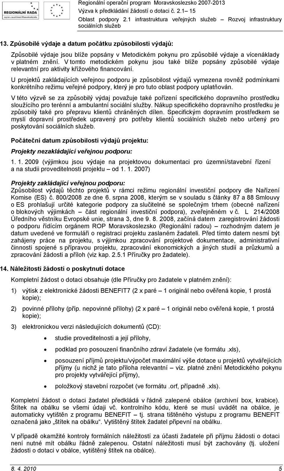 U projektů zakládajících veřejnou podporu je způsobilost výdajů vymezena rovněž podmínkami konkrétního režimu veřejné podpory, který je pro tuto oblast podpory uplatňován.