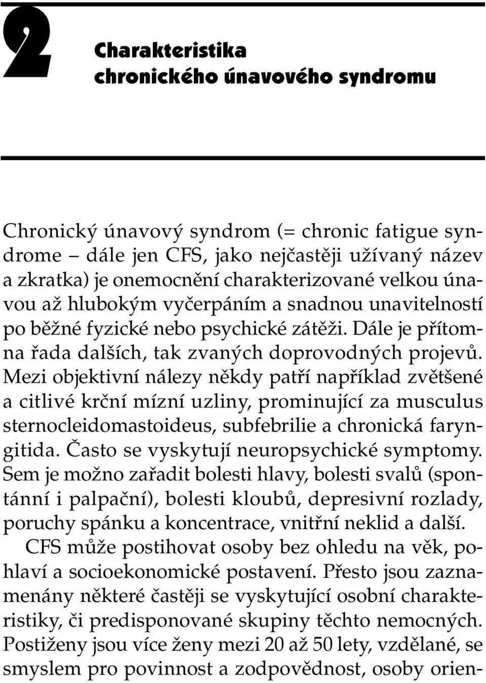 Mezi objektivní nálezy někdy patří například zvětšené a citlivé krční mízní uzliny, prominující za musculus sternocleidomastoideus, subfebrilie a chronická faryngitida.