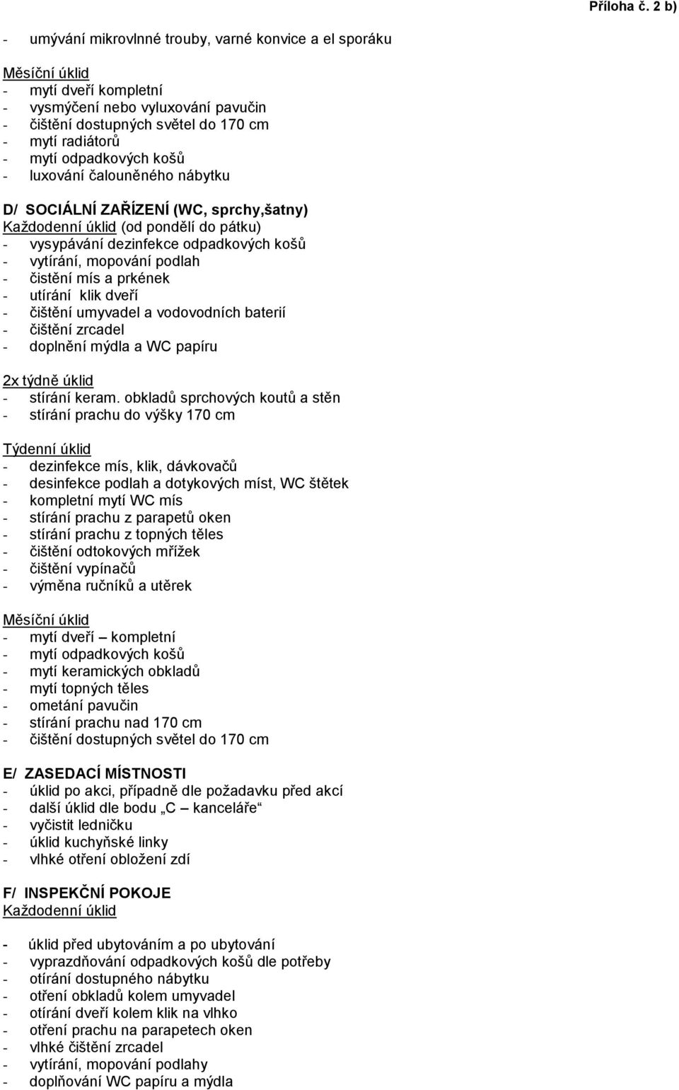 obkladů sprchových koutů a stěn - stírání prachu do výšky 170 cm - dezinfekce mís, klik, dávkovačů - desinfekce podlah a dotykových míst, WC štětek - kompletní mytí WC mís - čištění odtokových mřížek