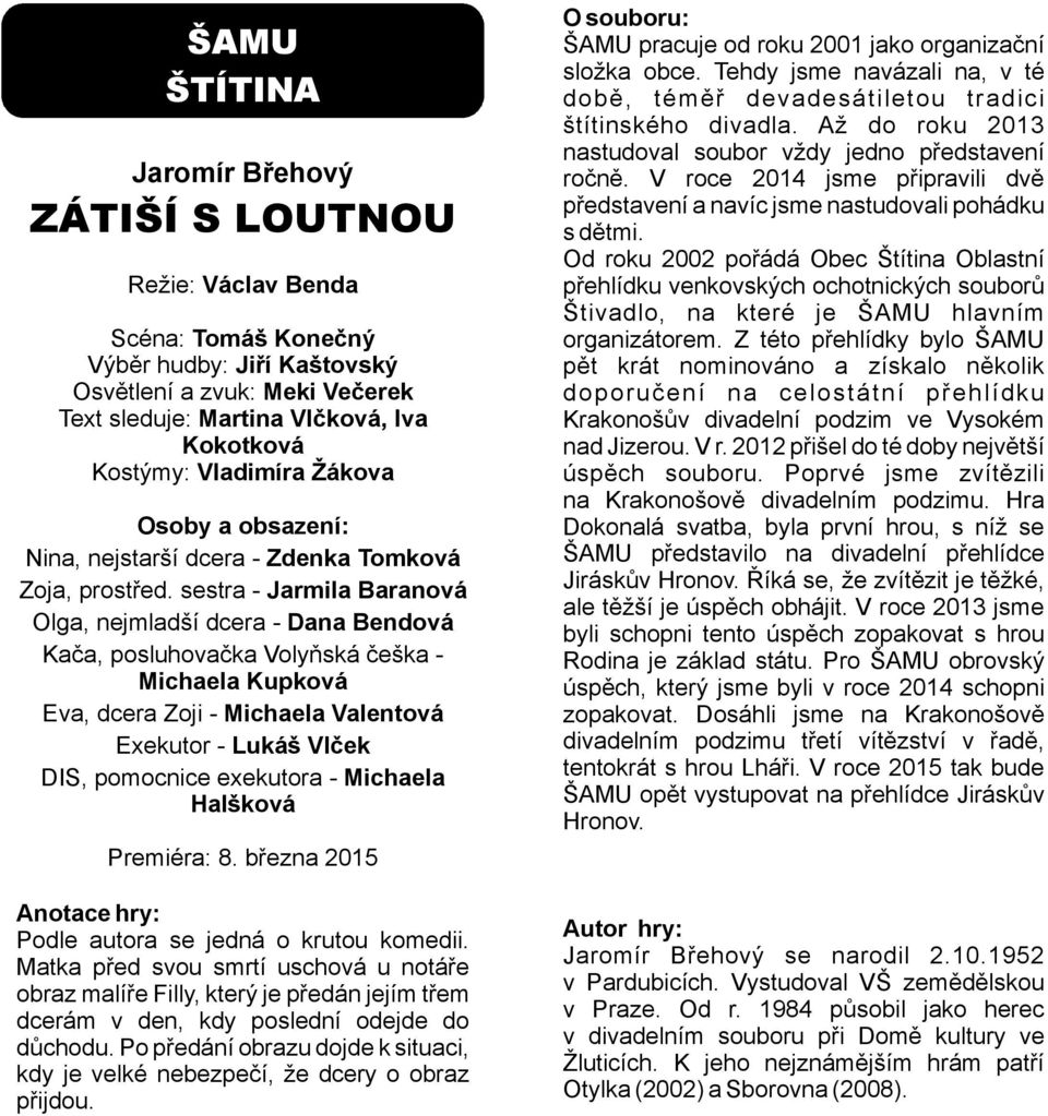 sestra - Jarmila Baranová Olga, nejmladší dcera - Dana Bendová Kača, posluhovačka Volyňská češka - Michaela Kupková Eva, dcera Zoji - Michaela Valentová Exekutor - Lukáš Vlček DIS, pomocnice