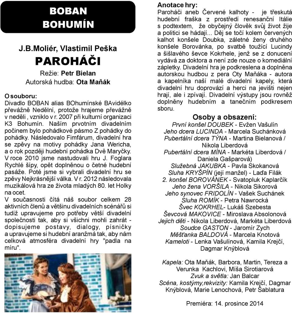 Následovalo Fimfárum, divadelní hra se zpěvy na motivy pohádky Jana Wericha, a o rok později hudební pohádka Dvě Maryčky. V roce 2010 jsme nastudovali hru J.