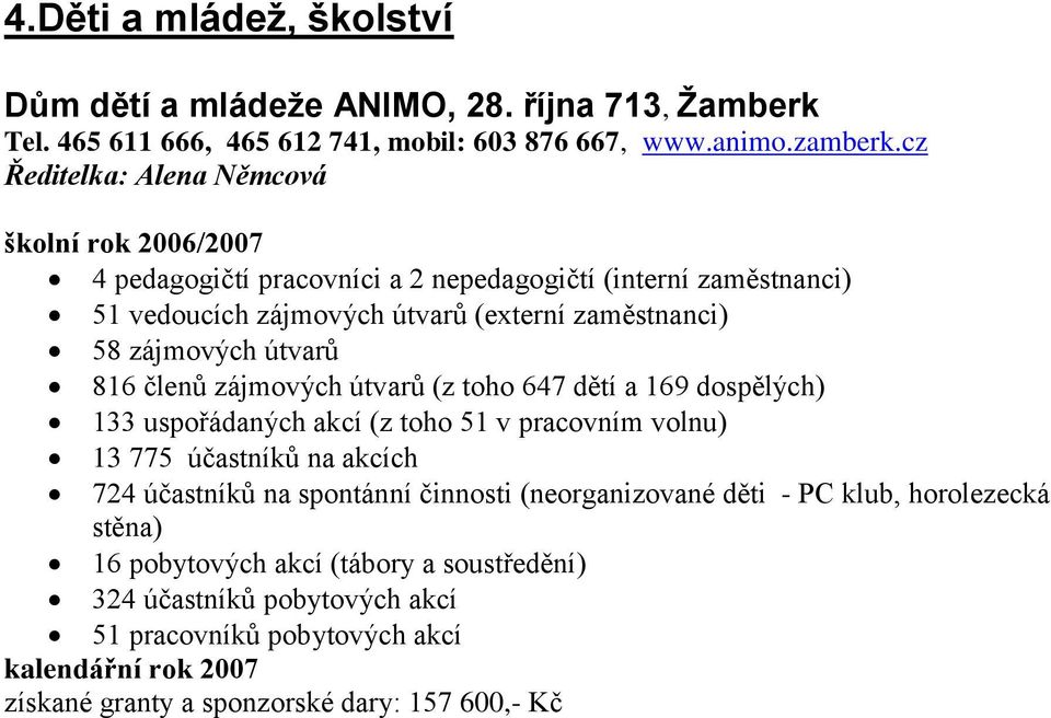 útvarů 816 členů zájmových útvarů (z toho 647 dětí a 169 dospělých) 133 uspořádaných akcí (z toho 51 v pracovním volnu) 13 775 účastníků na akcích 724 účastníků na spontánní