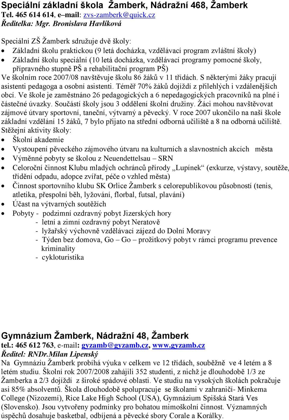 programy pomocné školy, přípravného stupně PŠ a rehabilitační program PŠ) Ve školním roce 2007/08 navštěvuje školu 86 žáků v 11 třídách. S některými žáky pracují asistenti pedagoga a osobní asistenti.