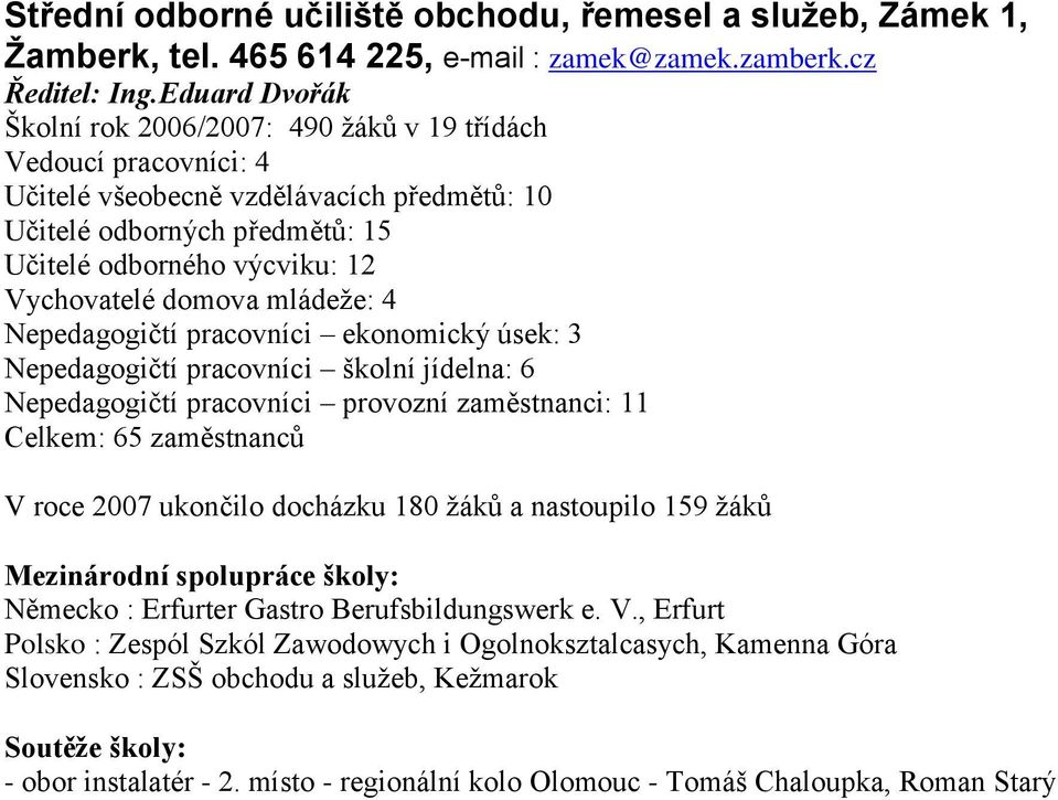 domova mládeže: 4 Nepedagogičtí pracovníci ekonomický úsek: 3 Nepedagogičtí pracovníci školní jídelna: 6 Nepedagogičtí pracovníci provozní zaměstnanci: 11 Celkem: 65 zaměstnanců V roce 2007 ukončilo