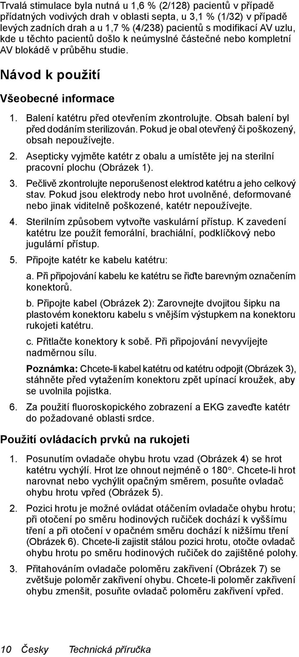 Obsah balení byl před dodáním sterilizován. Pokud je obal otevřený či poškozený, obsah nepoužívejte. 2. Asepticky vyjměte katétr z obalu a umístěte jej na sterilní pracovní plochu (Obrázek 1). 3.
