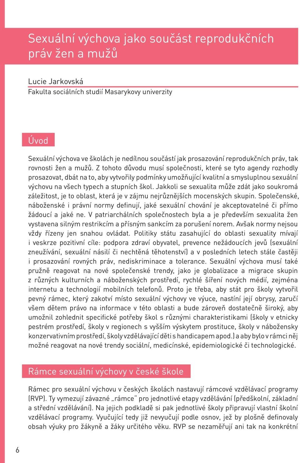 Z tohoto důvodu musí společnosti, které se tyto agendy rozhodly prosazovat, dbát na to, aby vytvořily podmínky umožňující kvalitní a smysluplnou sexuální výchovu na všech typech a stupních škol.