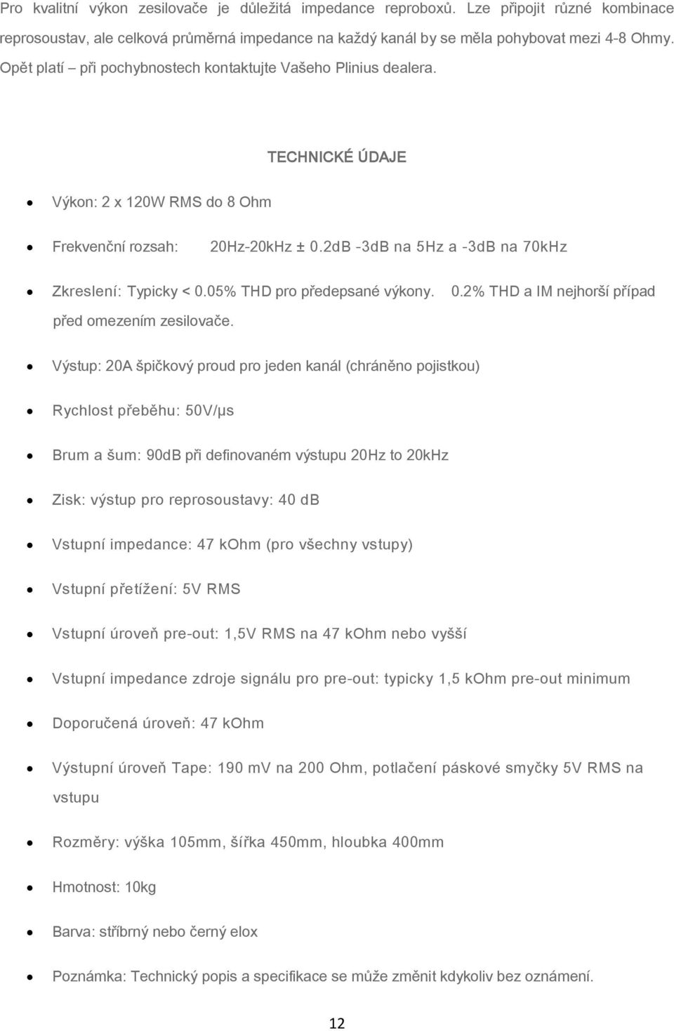 05% THD pro předepsané výkony. 0.2% THD a IM nejhorší případ před omezením zesilovače.