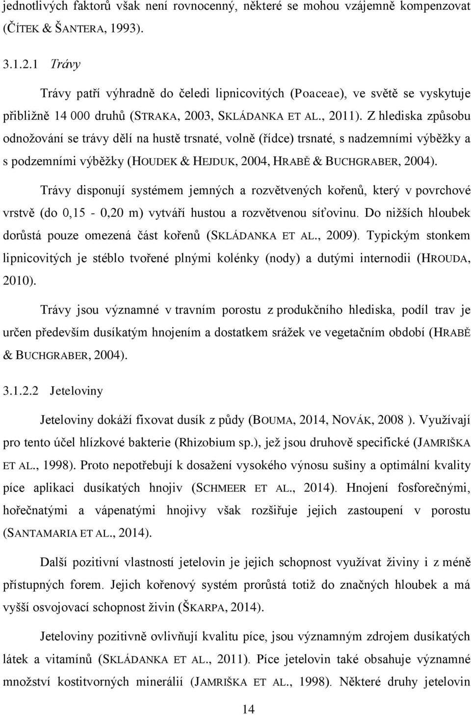 Z hlediska způsobu odnožování se trávy dělí na hustě trsnaté, volně (řídce) trsnaté, s nadzemními výběžky a s podzemními výběžky (HOUDEK & HEJDUK, 2004, HRABĚ & BUCHGRABER, 2004).