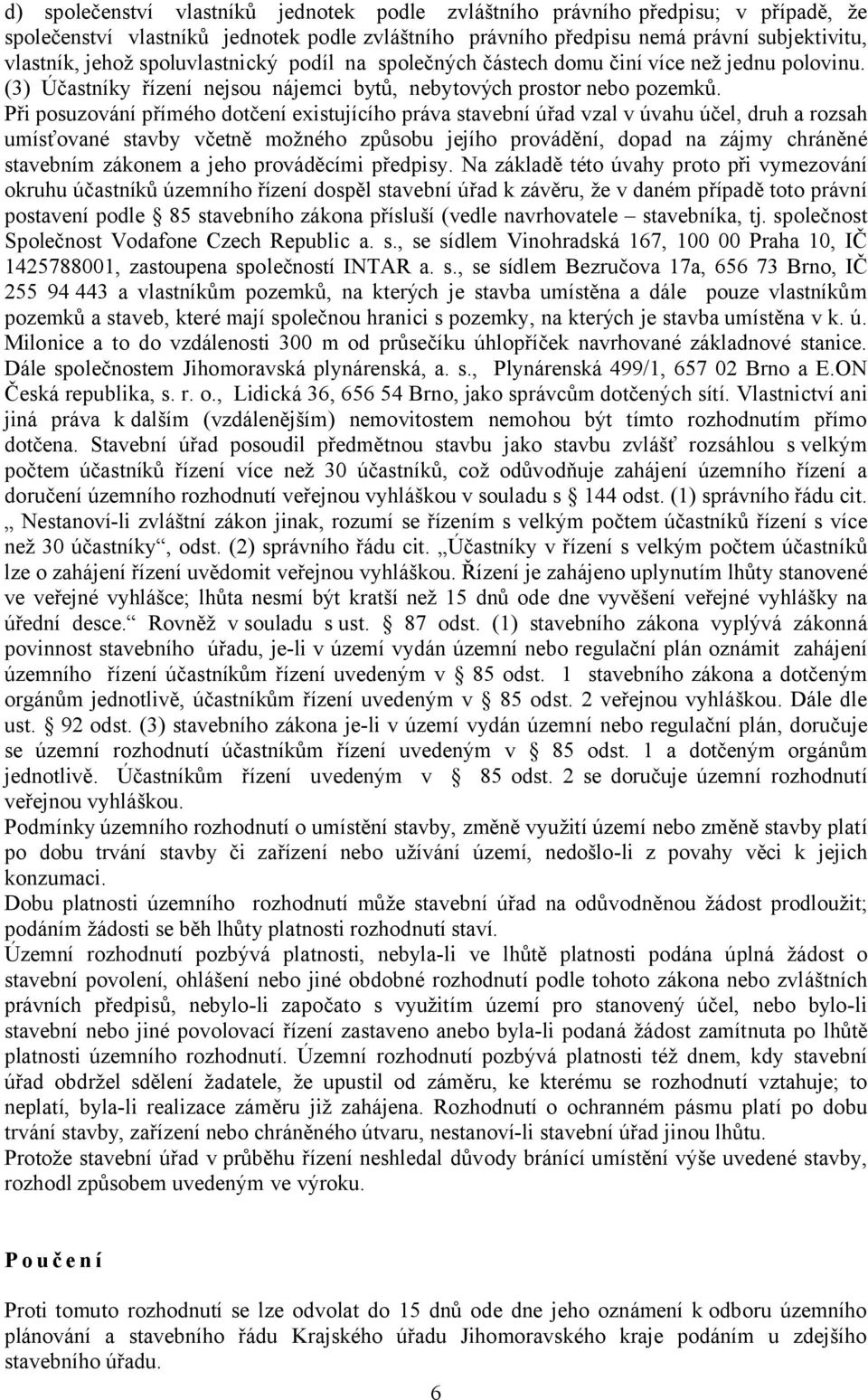 Při posuzování přímého dotčení existujícího práva stavební úřad vzal v úvahu účel, druh a rozsah umísťované stavby včetně možného způsobu jejího provádění, dopad na zájmy chráněné stavebním zákonem a