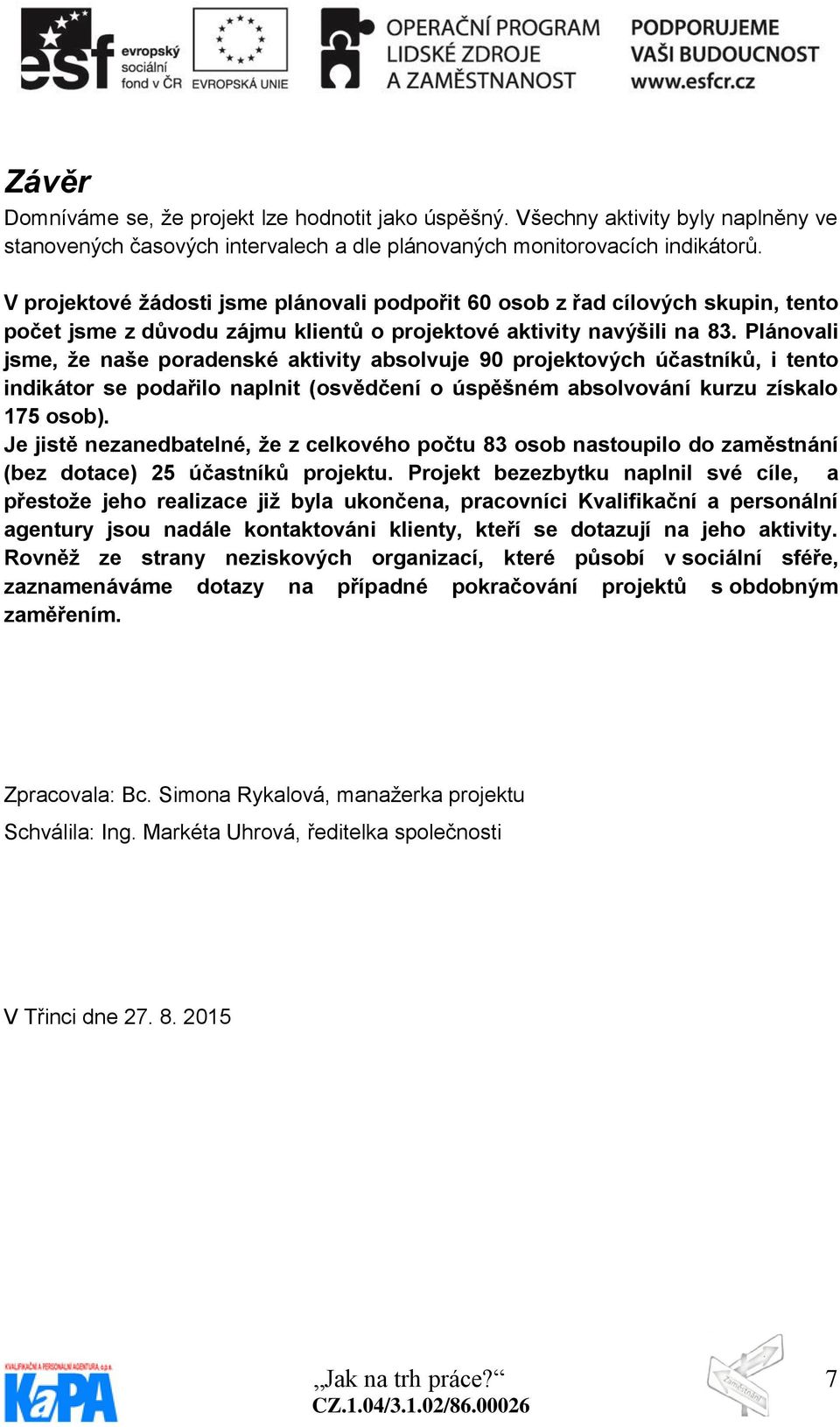 Plánovali jsme, že naše poradenské aktivity absolvuje 90 projektových účastníků, i tento indikátor se podařilo naplnit (osvědčení o úspěšném absolvování kurzu získalo 175 osob).