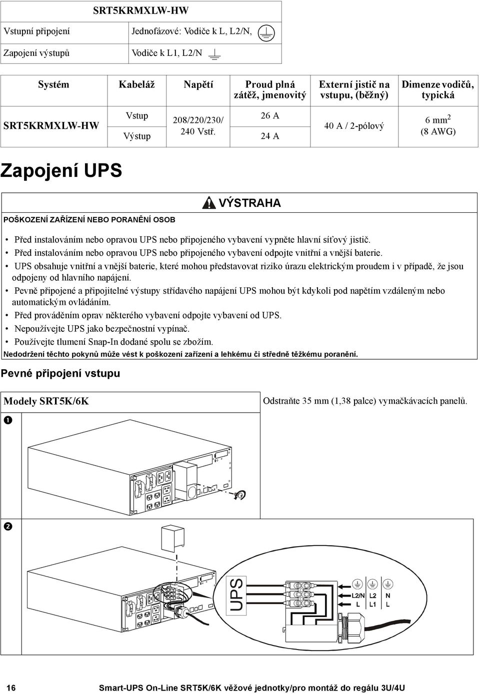 26 A 24 A 40 A / 2-pólový 6 mm 2 (8 AWG) Zapojení UPS VÝSTRAHA POŠKOZENÍ ZAŘÍZENÍ NEBO PORANĚNÍ OSOB Před instalováním nebo opravou UPS nebo připojeného vybavení vypněte hlavní síťový jistič.