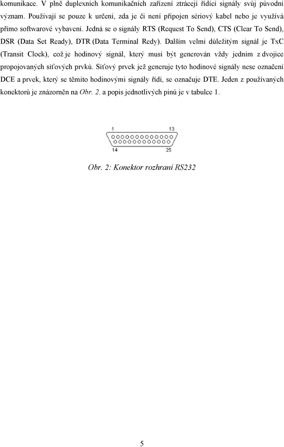 Jedná se o signály RTS (Request To Send), CTS (Clear To Send), DSR (Data Set Ready), DTR (Data Terminal Redy).