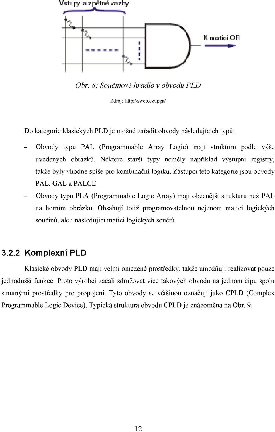 Některé starší typy neměly například výstupní registry, takže byly vhodné spíše pro kombinační logiku. Zástupci této kategorie jsou obvody PAL, GAL a PALCE.