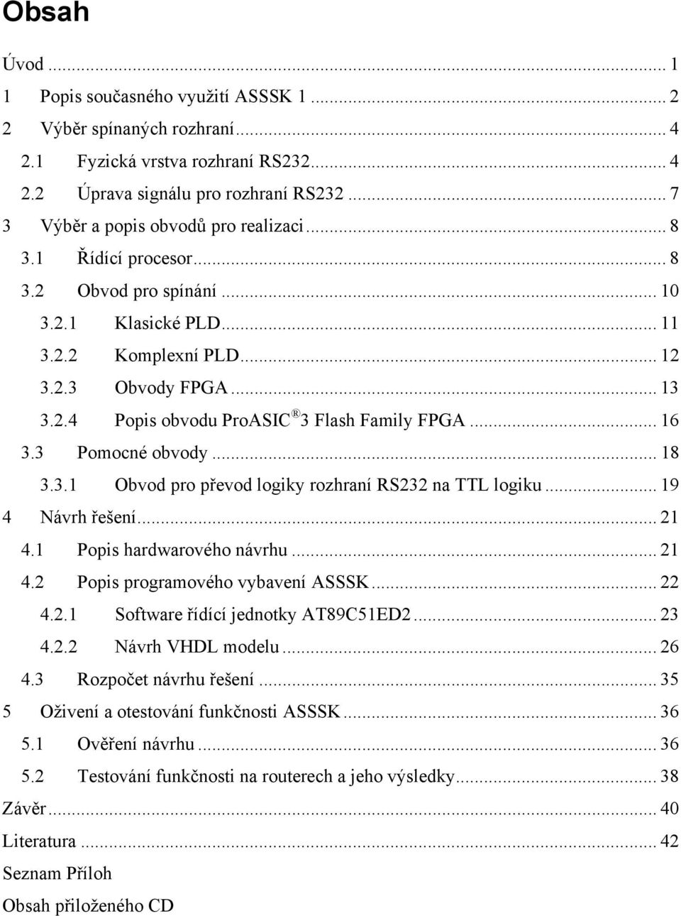 .. 16 3.3 Pomocné obvody... 18 3.3.1 Obvod pro převod logiky rozhraní RS232 na TTL logiku... 19 4 Návrh řešení... 21 4.1 Popis hardwarového návrhu... 21 4.2 Popis programového vybavení ASSSK... 22 4.