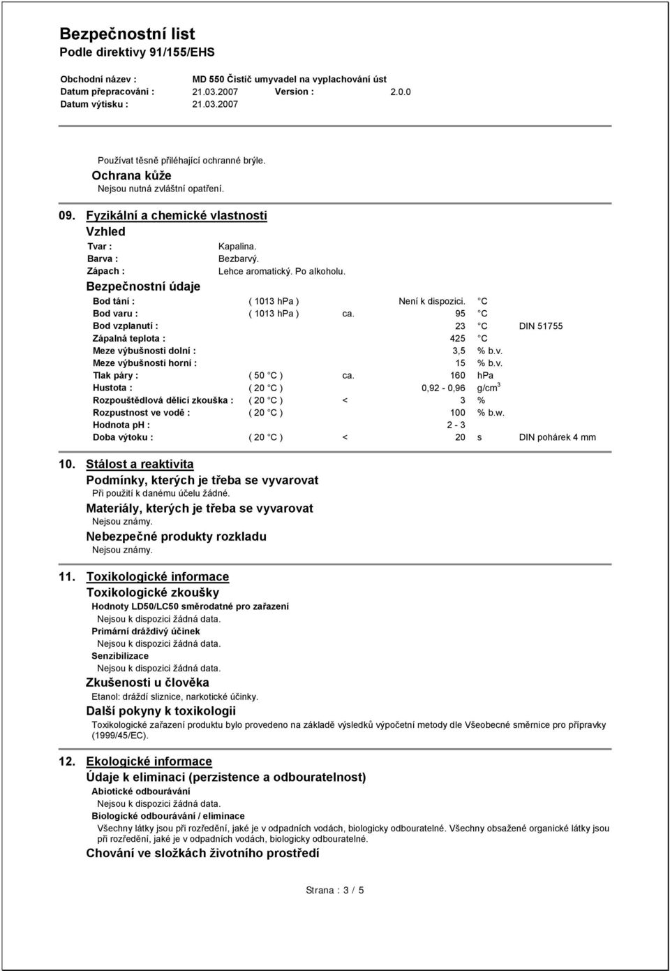 v. Tlak páry : ( 50 C ) ca. 160 hpa Hustota : ( 20 C ) 0,92-0,96 g/cm 3 Rozpouštědlová dělicí zkouška : ( 20 C ) < 3 % Rozpustnost ve vodě : ( 20 C ) 100 % b.w.