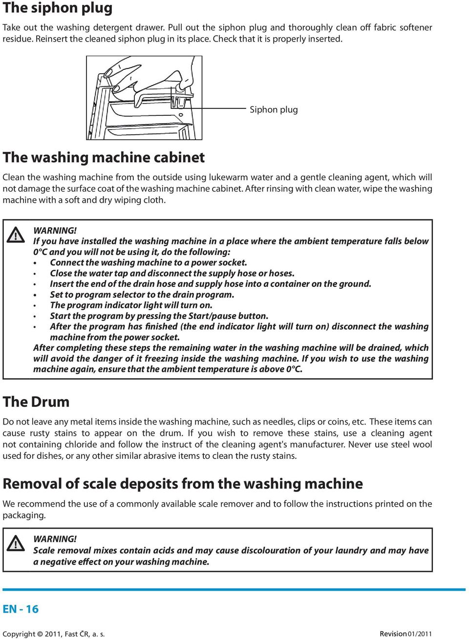 Siphon plug The washing machine cabinet Clean the washing machine from the outside using lukewarm water and a gentle cleaning agent, which will not damage the surface coat of the washing machine