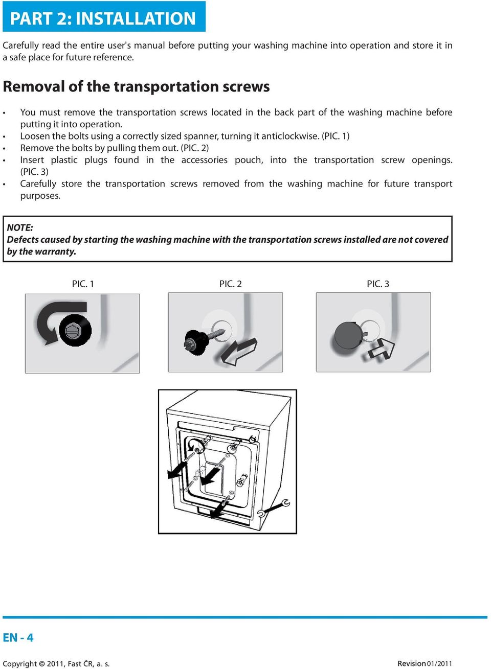 Loosen the bolts using a correctly sized spanner, turning it anticlockwise. (PIC. 1) Remove the bolts by pulling them out. (PIC. 2) Insert plastic plugs found in the accessories pouch, into the transportation screw openings.