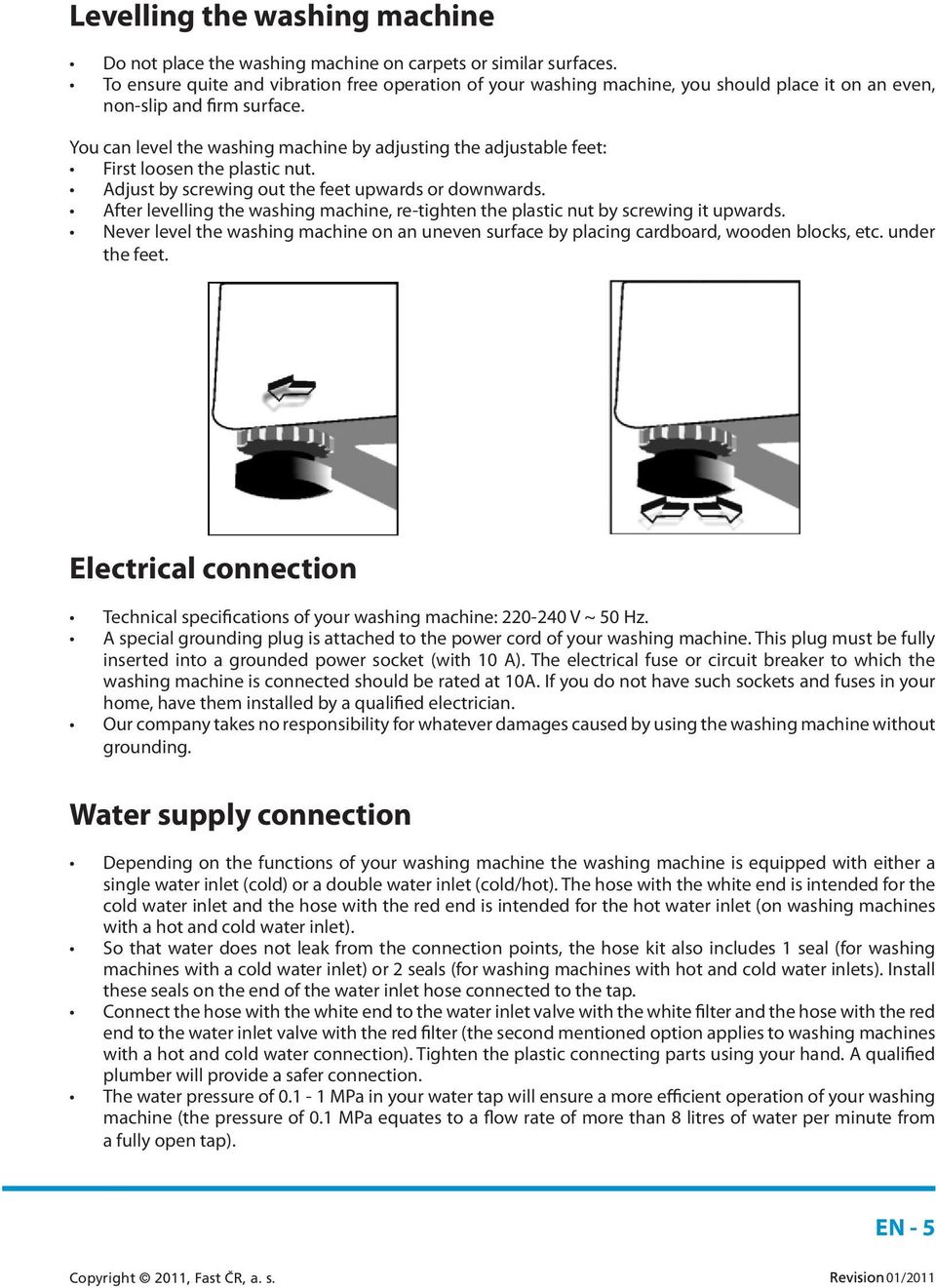 You can level the washing machine by adjusting the adjustable feet: First loosen the plastic nut. Adjust by screwing out the feet upwards or downwards.