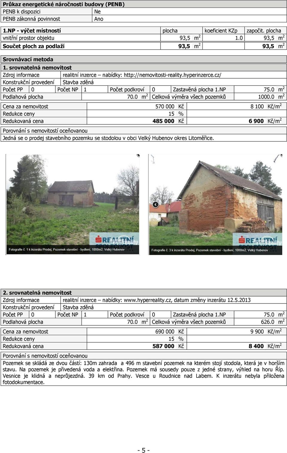 cz/ Konstrukční provedení Stavba zděná Počet PP 0 Počet NP 1 Počet podkroví 0 Zastavěná plocha 1.NP 75.0 m 2 Podlahová plocha 70.0 m 2 Celková výměra všech pozemků 1000.