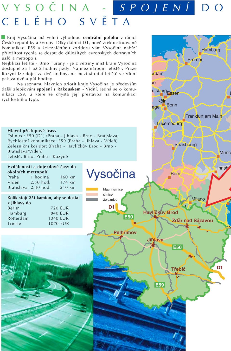 Nejbližší letiště - Brno Tuřany - je z většiny míst kraje Vysočina dostupné za 1 až 2 hodiny jízdy.